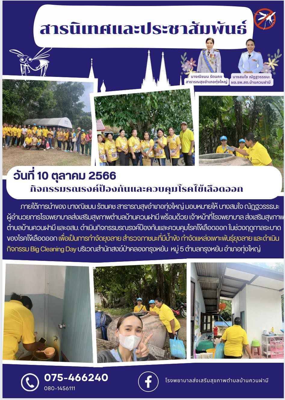 วันที่ 10 ตุลาคม 2566ภายใต้การนำของ นางณิชมน รัตนคช สาธารณสุขอำเภอทุ่งใหญ่ มอบหมายให้ นางสมใจ ณัฎฐวรรธนะ               ผู้อำนวยการโรงพยาบาลส่งเสริมสุขภาพตำบลบ้านควนฝามี พร้อมด้วย เจ้าหน้าที่โรงพยาบาล ส่งเสริมสุขภาพตำบลบ้านควนฝามี เเละอสม. ดำเนินกิจกรรมรณรงค์ป้องกันและควบคุมโรคไข้เลือดออก ในช่วงฤดูกาลระบาดของโรคไข้เลือดออก เพื่อเป็นการกำจัดยุงลาย สำรวจภาชนะที่มีน้ำขัง กำจัดแหล่งเพาะพันธุ์ยุงลาย เเละดำเนินกิจกรรม Big Cleaning Day บริเวณสำนักสงฆ์ป่าคลองกรุงหยัน  หมู่ 5 ตำบลกรุงหยัน อำเภอทุ่งใหญ่