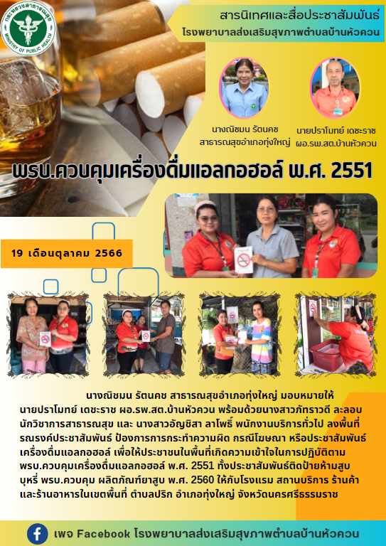 พรบ.ควบคุมเครื่องดื่มแอลกอฮอล์ พ.ศ. 2551
วันที่ 19 ตุลาคม 2566 
                  นางณิชมน รัตนคช สาธารณสุขอำเภอทุ่งใหญ่ มอบหมายให้ 
นายปราโมทย์ เดชะราช ผอ.รพ.สต.บ้านหัวควน พร้อมด้วยนางสาวภัทราวดี ละลอบ นักวิชาการสาธารณสุข และ นางสาวอัญชิสา ลาโพธิ์ พนักงานบริการทั่วไป ลงพื้นที่รณรงค์ประชาสัมพันธ์ ป้องการการกระทำความผิด กรณีโฆษณา หรือประชาสัมพันธ์เครื่องดื่มแอลกอฮอล์ เพื่อให้ประชาชนในพื้นที่เกิดความเข้าใจในการปฏิบัติตาม พรบ.ควบคุมเครื่องดื่มแอลกอฮอล์ พ.ศ. 2551 ทั้งประชาสัมพันธ์ติดป้ายห้ามสูบบุหรี่ พรบ.ควบคุม ผลิตภัณฑ์ยาสูบ พ.ศ. 2560 ให้กับโรงแรม สถานบริการ ร้านค้า และร้านอาหารในเขตพื้นที่ ตำบลปริก อำเภอทุ่งใหญ่ จังหวัดนครศรีธรรมราช