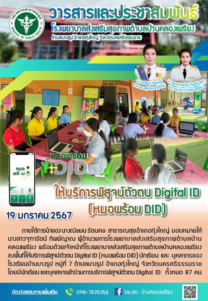 วันที่ 22 มกราคม 2567
ให้บริการพิสูจน์ตัวตน Digital ID (หมอพร้อม DID) 
ภายใต้การนำของ นางณิชมน รัตนคช สาธารณสุขอำเภอทุ่งใหญ่ มอบหมายให้ นางสาวจุฑารัตน์ ทิพย์ญาณ ผู้อำนวยการโรงพยาบาลส่งเสริมสุขภาพตำบลบ้านคลองเพรียง พร้อมด้วยเจ้าหน้าที่โรงพยาบาลส่งเสริมสุขภาพตำบลบ้านคลองเพรียง และอาสาธารณสุขประจำหมู่บ้านหมู่ที่ 8 บ้านควนสะตอ ลงพื้นที่ให้บริการพิสูจน์ตัวตน Digital ID (หมอพร้อม DID) ประชาชน หมู่ที่ 8 บ้านควนสะตอ ตำบลบางรูป อำเภอทุ่งใหญ่ จังหวัดนครศรีธรรมราช โดยมีผู้ร่วมเข้าร่วมการบริการพิสูจน์ตัวตน Digital ID  ทั้งหมด 104 คน