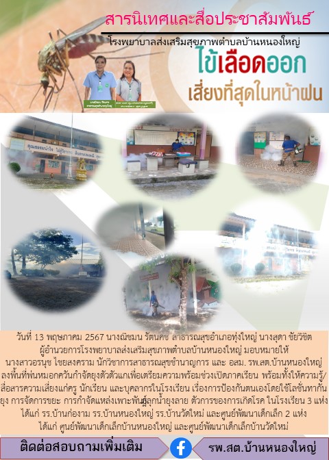 วันที่ 13 พฤษภาคม 2567 นางณิชมน รัตนคช สาธารณสุขอำเภอทุ่งใหญ่ นางสุดา ชัยวิชิต ผู้อำนวยการโรงพยาบาลส่งเสริมสุขภาพตำบลบ้านหนองใหญ่ มอบหมายให้  นางสาวอรนุช ไชยสงคราม นักวิชาการสาธารณสุขชำนาญการ และ อสม. รพ.สต.บ้านหนองใหญ่ ลงพื้นที่พ่นหมอกควันกำจัดยุงตัวตัวแกเพื่อเตรียมความพร้อมช่วงเปิดภาคเรียน พร้อมทั้งให้ความรู้/สื่อสารความเสี่ยงแก่ครู นักเรียน และบุคลากรในโรงเรียน เรื่องการป้องกันตนเองโดยใช้โลชั่นทากันยุง การจัดการขยะ การกำจัดแหล่งเพาะพันธ์ุลุกน้ำยุงลาย ตัวการของการเกิดโรค ในโรงเรียน 3 แห่งได้แก่ รร.บ้านก่องาม รร.บ้านหนองใหญ่ รร.บ้านวัดใหม่ และศูนย์พัฒนาเด็กเล็ก 2 แห่ง          ได้แก่ ศูนย์พัฒนาเด็กเล็กบ้านหนองใหญ่ และศูนย์พัฒนาเด็กเล็กบ้านวัดใหม่